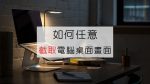 截圖不再全螢幕，如何任意截取電腦桌面畫面？